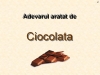 Adevarul aratat de ciocolata