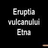Eruptia vulcanului Etna