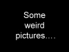 Some weird pictures