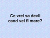 Tu ce vrei sa te faci cand vei fi mare?